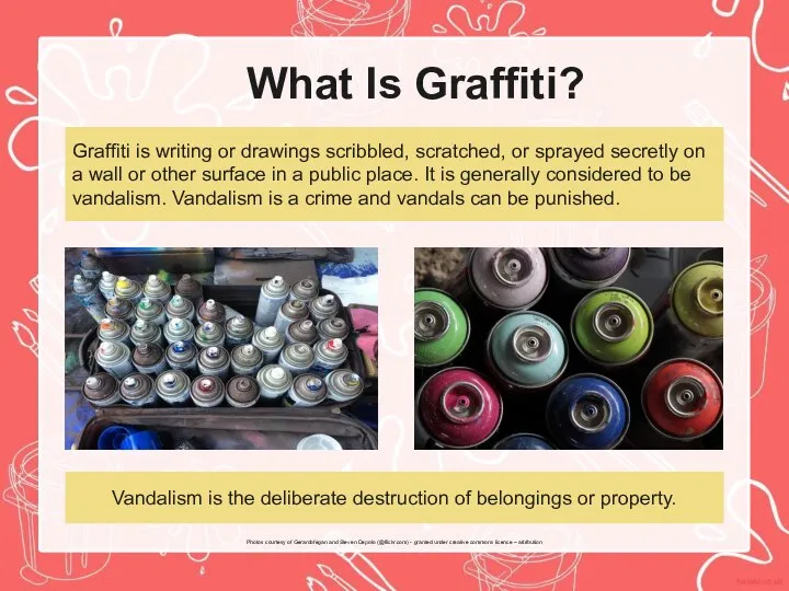 What Is Graffiti? Graffiti is writing or drawings scribbled, scratched, or sprayed