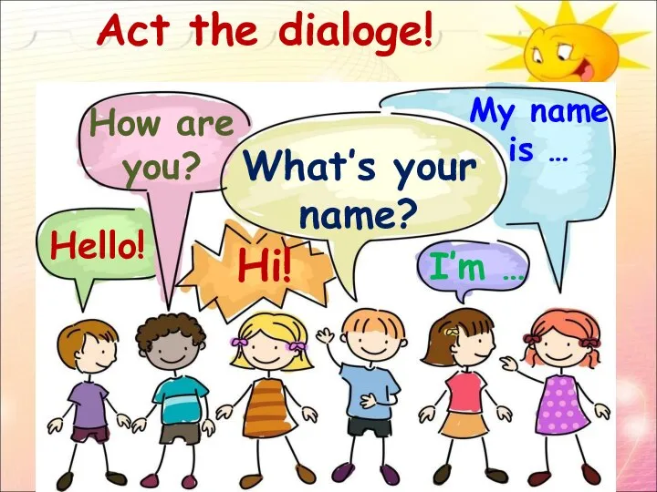 Act the dialoge! Hello! How are you? Hi! What’s your name? I’m