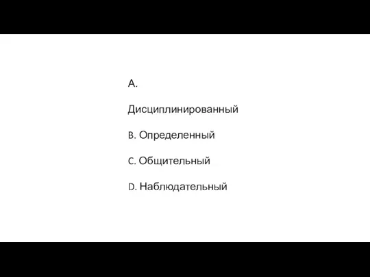 А. Дисциплинированный B. Определенный C. Общительный D. Наблюдательный