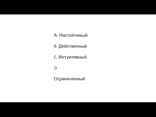 А. Настойчивый B. Действенный C. Интуитивный D. Ограниченный