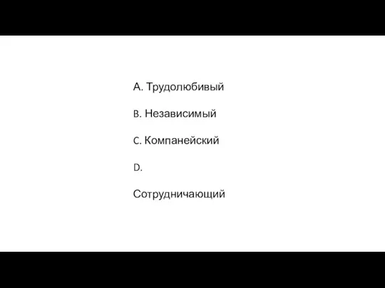 А. Трудолюбивый B. Независимый C. Компанейский D. Сотрудничающий