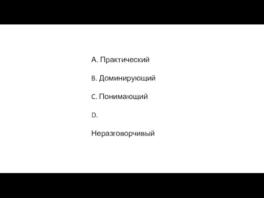 А. Практический B. Доминирующий C. Понимающий D. Неразговорчивый