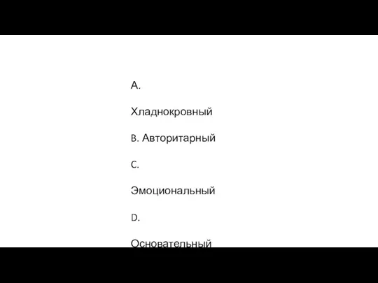 А. Хладнокровный B. Авторитарный C. Эмоциональный D. Основательный