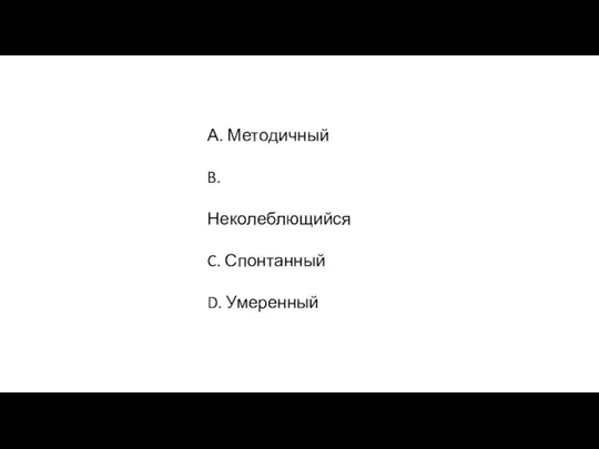 А. Методичный B. Неколеблющийся C. Спонтанный D. Умеренный