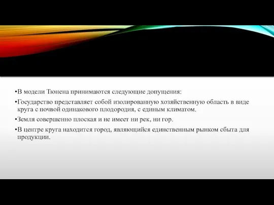 В модели Тюнена принимаются следующие допущения: Государство представляет собой изолированную хозяйственную область