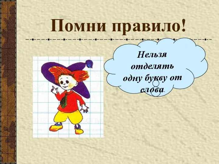 Помни правило! Нельзя отделять одну букву от слова.