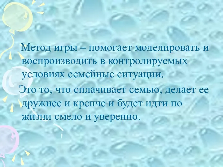 Метод игры – помогает моделировать и воспроизводить в контролируемых условиях семейные ситуации.