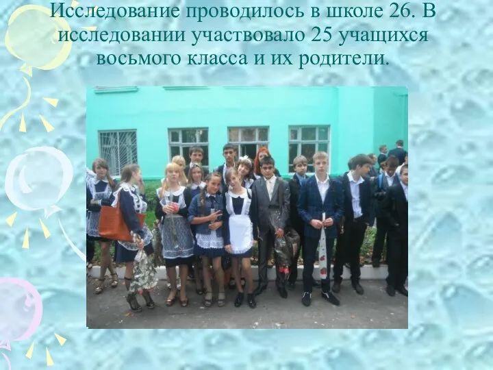 Исследование проводилось в школе 26. В исследовании участвовало 25 учащихся восьмого класса и их родители.