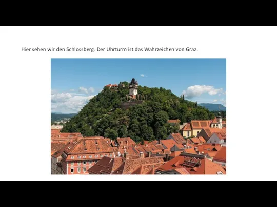 Hier sehen wir den Schlossberg. Der Uhrturm ist das Wahrzeichen von Graz.
