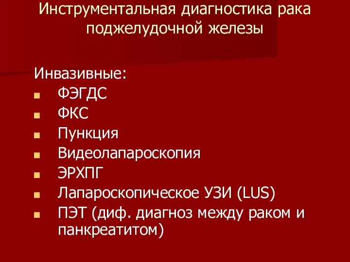 Инструментальная диагностика рака поджелудочной железы Инвазивные: ФЭГДС ФКС Пункция Видеолапароскопия ЭРХПГ Лапароскопическое