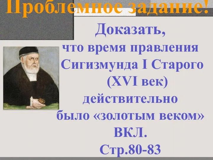 Проблемное задание! Доказать, что время правления Сигизмунда I Старого (XVI век) действительно