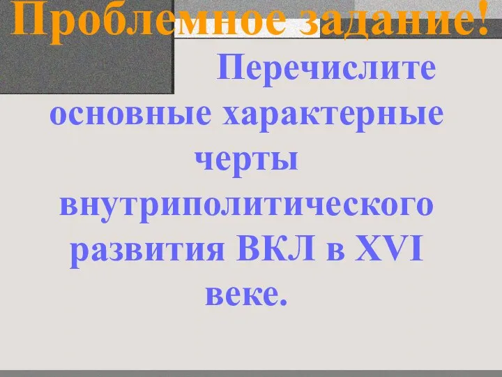 Проблемное задание! Перечислите основные характерные черты внутриполитического развития ВКЛ в XVI веке.