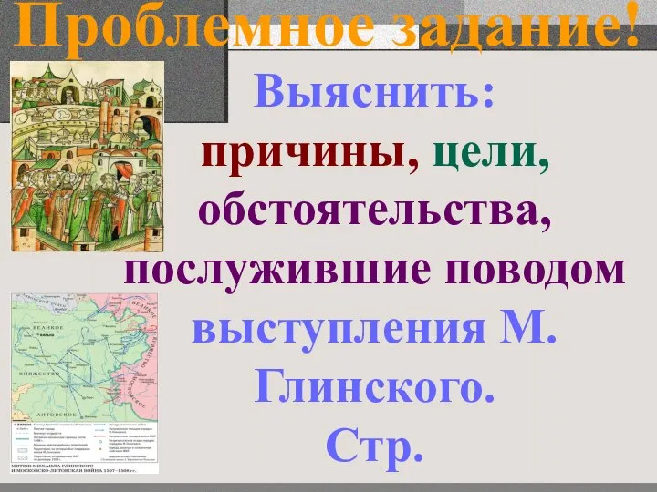 Проблемное задание! Выяснить: причины, цели, обстоятельства, послужившие поводом выступления М.Глинского. Стр.