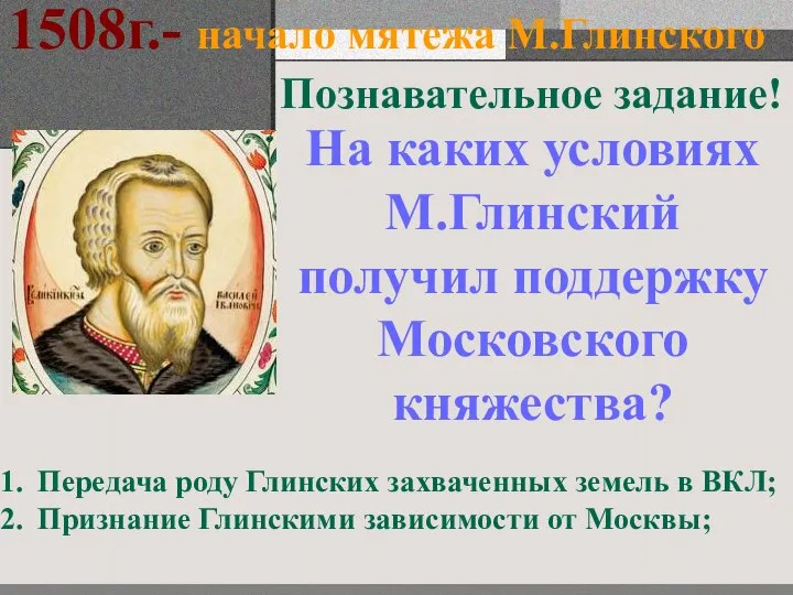 1508г.- начало мятежа М.Глинского Познавательное задание! На каких условиях М.Глинский получил поддержку