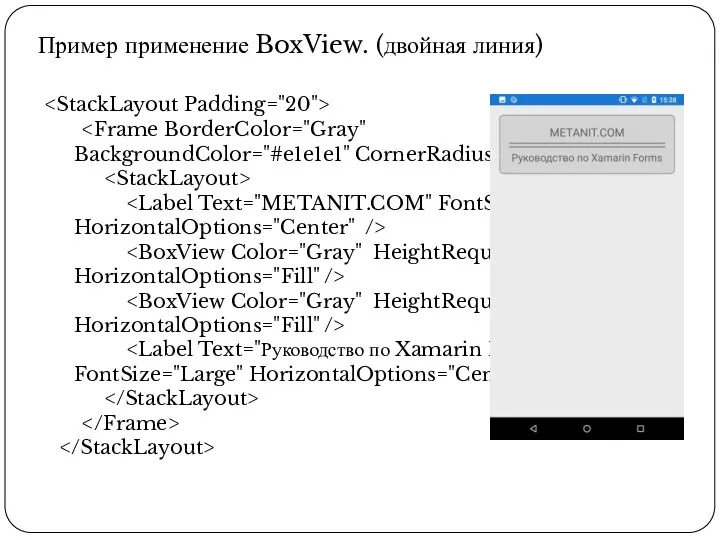 Пример применение BoxView. (двойная линия) BackgroundColor="#e1e1e1" CornerRadius="8"> HorizontalOptions="Center" /> HorizontalOptions="Fill" /> HorizontalOptions="Fill" /> FontSize="Large" HorizontalOptions="Center" />