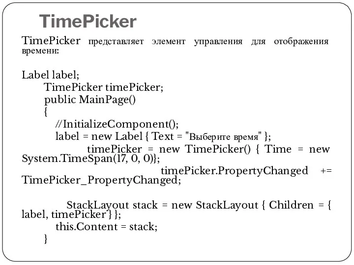TimePicker TimePicker представляет элемент управления для отображения времени: Label label; TimePicker timePicker;