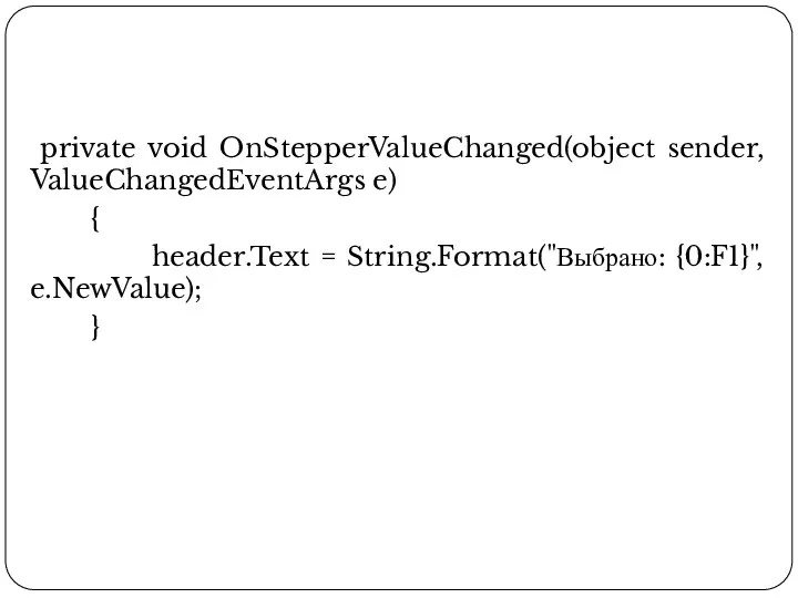 private void OnStepperValueChanged(object sender, ValueChangedEventArgs e) { header.Text = String.Format("Выбрано: {0:F1}", e.NewValue); }