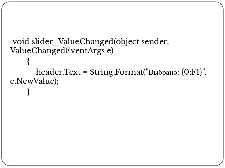 void slider_ValueChanged(object sender, ValueChangedEventArgs e) { header.Text = String.Format("Выбрано: {0:F1}", e.NewValue); }