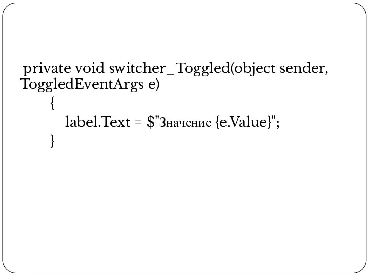 private void switcher_Toggled(object sender, ToggledEventArgs e) { label.Text = $"Значение {e.Value}"; }