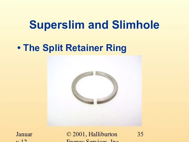 © 2001, Halliburton Energy Services, Inc. January 12, 2001 Superslim and Slimhole The Split Retainer Ring