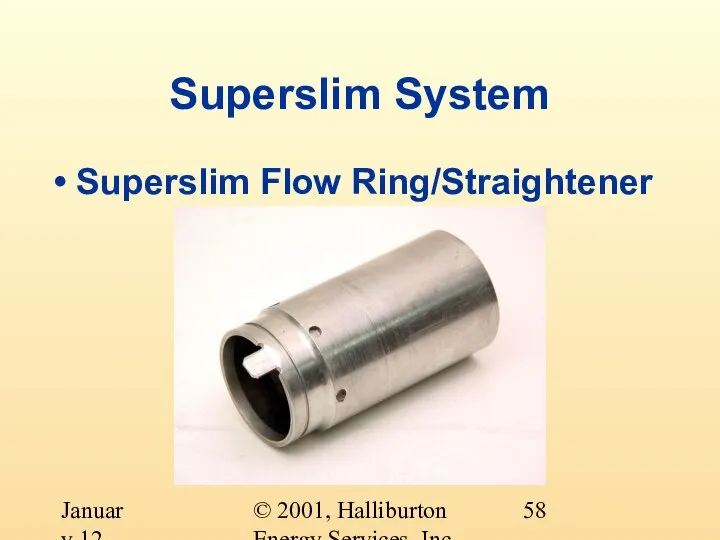 © 2001, Halliburton Energy Services, Inc. January 12, 2001 Superslim System Superslim Flow Ring/Straightener