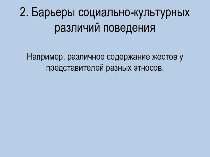 2. Барьеры социально-культурных различий поведения Например, различное содержание жестов у представителей разных этносов.