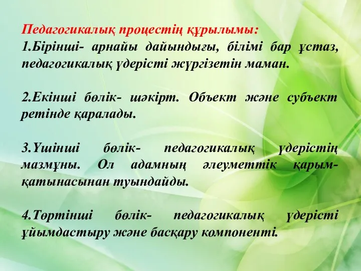 Педагогикалық процестің құрылымы: 1.Бірінші- арнайы дайындығы, білімі бар ұстаз, педагогикалық үдерісті жүргізетін