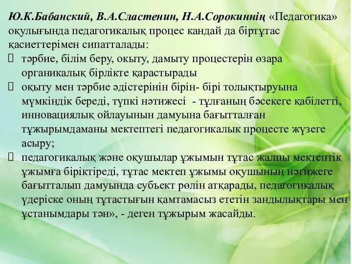 Ю.К.Бабанский, В.А.Сластенин, Н.А.Сорокиннің «Педагогика» оқулығында педагогикалық процес кандай да біртұтас қасиеттерімен сипатталады: