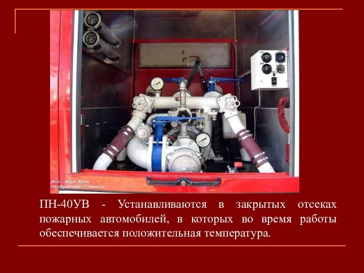 ПН-40УВ - Устанавливаются в закрытых отсеках пожарных автомобилей, в которых во время работы обеспечивается положительная температура.