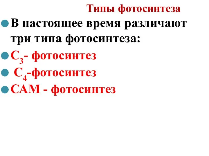 Типы фотосинтеза В настоящее время различают три типа фотосинтеза: С3- фотосинтез С4-фотосинтез САМ - фотосинтез