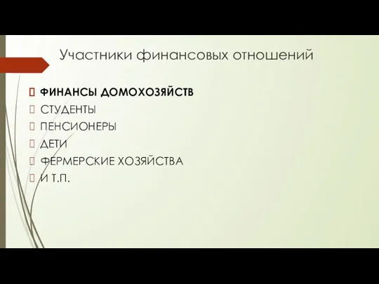 Участники финансовых отношений ФИНАНСЫ ДОМОХОЗЯЙСТВ СТУДЕНТЫ ПЕНСИОНЕРЫ ДЕТИ ФЕРМЕРСКИЕ ХОЗЯЙСТВА И Т.П.