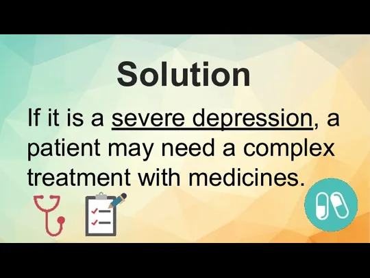 If it is a severe depression, a patient may need a complex treatment with medicines. Solution