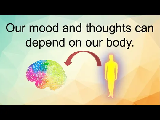 Our mood and thoughts can depend on our body.