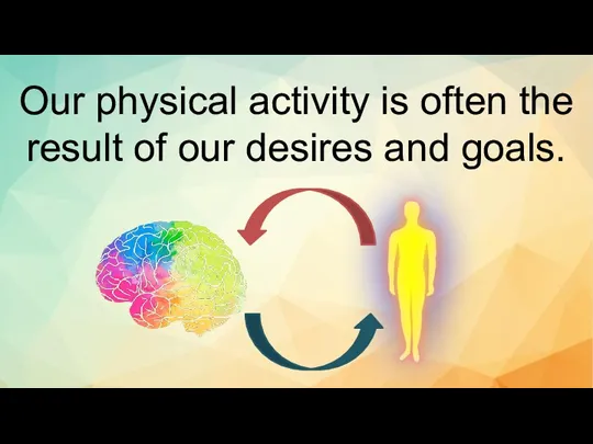 Our physical activity is often the result of our desires and goals.