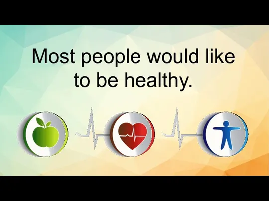 Most people would like to be healthy.