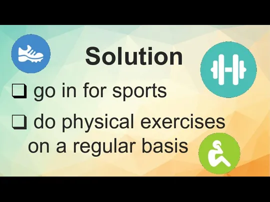 Solution go in for sports do physical exercises on a regular basis