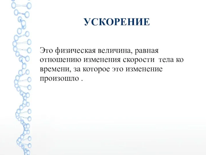 УСКОРЕНИЕ Это физическая величина, равная отношению изменения скорости тела ко времени, за