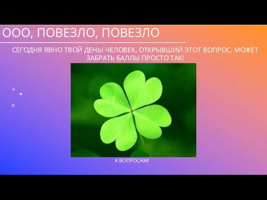 ООО, ПОВЕЗЛО, ПОВЕЗЛО СЕГОДНЯ ЯВНО ТВОЙ ДЕНЬ! ЧЕЛОВЕК, ОТКРЫВШИЙ ЭТОТ ВОПРОС, МОЖЕТ ЗАБРАТЬ БАЛЛЫ ПРОСТО ТАК!