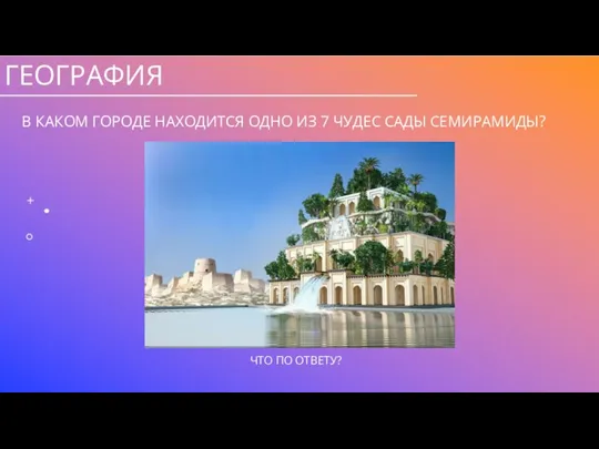 ГЕОГРАФИЯ В КАКОМ ГОРОДЕ НАХОДИТСЯ ОДНО ИЗ 7 ЧУДЕС САДЫ СЕМИРАМИДЫ?