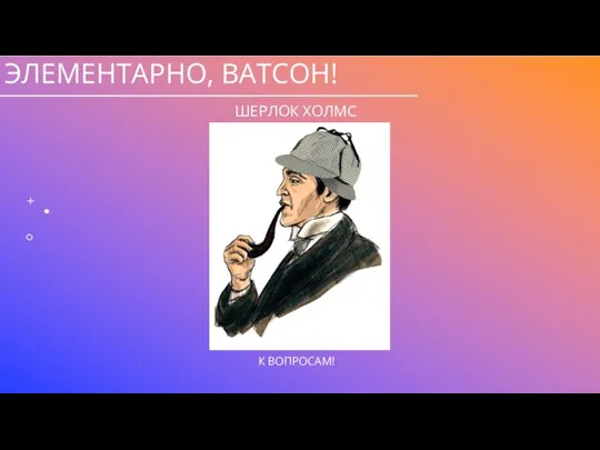 ЭЛЕМЕНТАРНО, ВАТСОН! ШЕРЛОК ХОЛМС