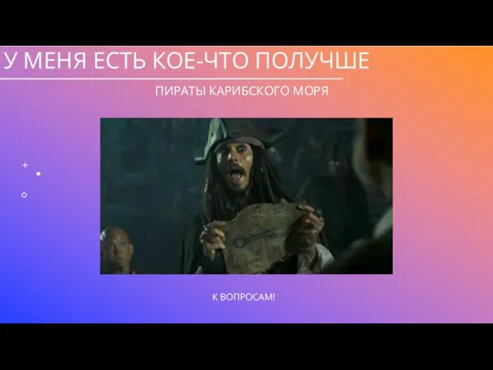 У МЕНЯ ЕСТЬ КОЕ-ЧТО ПОЛУЧШЕ ПИРАТЫ КАРИБСКОГО МОРЯ