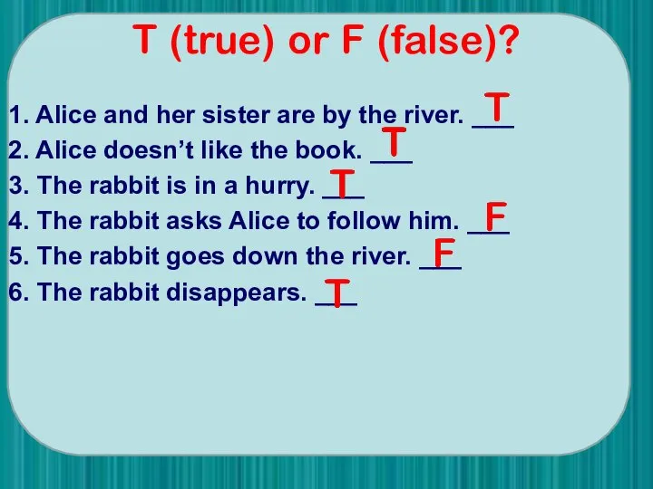 T (true) or F (false)? 1. Alice and her sister are by