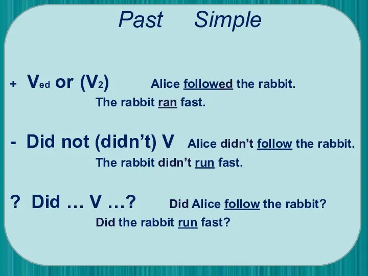 Past Simple + Ved or (V2) Alice followed the rabbit. The rabbit