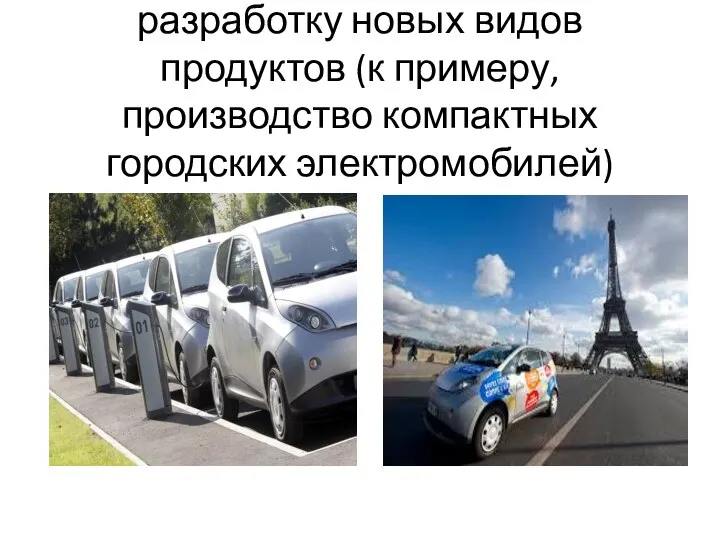 Проекты, направленные на разработку новых видов продуктов (к примеру, производство компактных городских электромобилей)