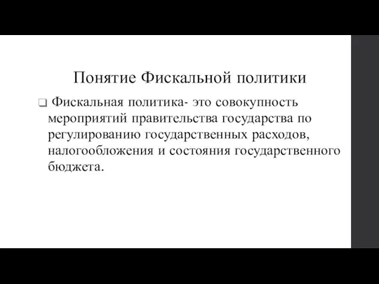 Понятие Фискальной политики Фискальная политика- это совокупность мероприятий правительства государства по регулированию