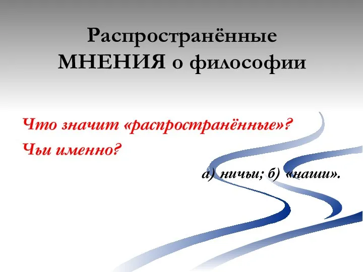 Распространённые МНЕНИЯ о философии Что значит «распространённые»? Чьи именно? а) ничьи; б) «наши».