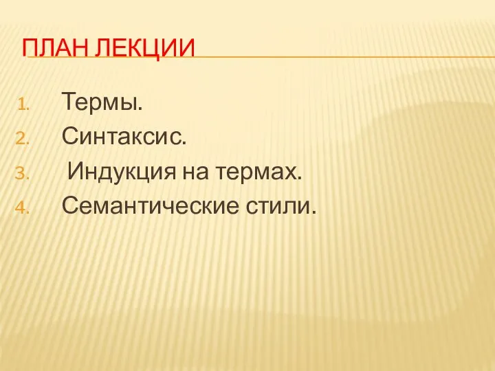 ПЛАН ЛЕКЦИИ Термы. Синтаксис. Индукция на термах. Семантические стили.