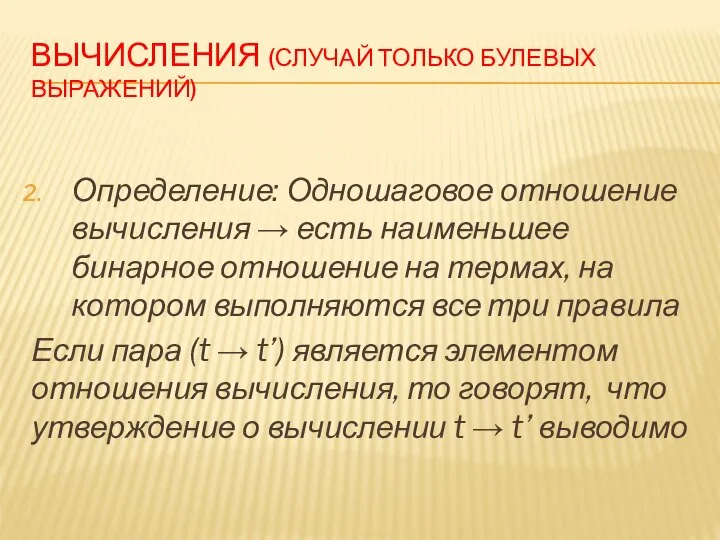 ВЫЧИСЛЕНИЯ (СЛУЧАЙ ТОЛЬКО БУЛЕВЫХ ВЫРАЖЕНИЙ) Определение: Одношаговое отношение вычисления → есть наименьшее