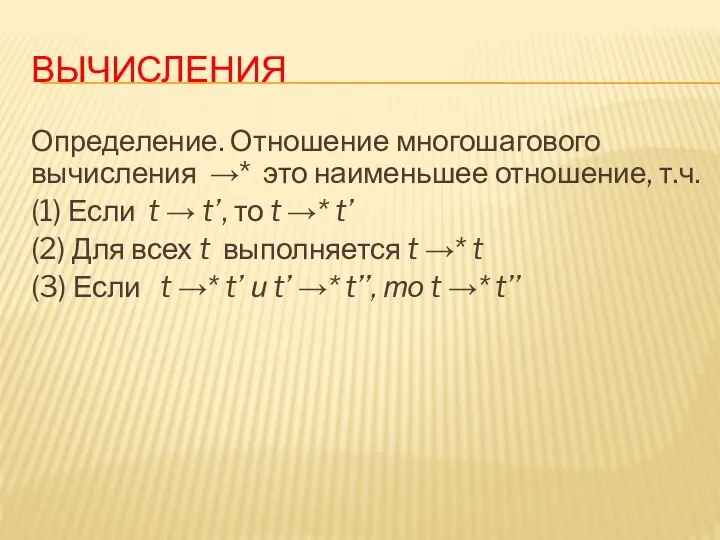 ВЫЧИСЛЕНИЯ Определение. Отношение многошагового вычисления →* это наименьшее отношение, т.ч. (1) Если