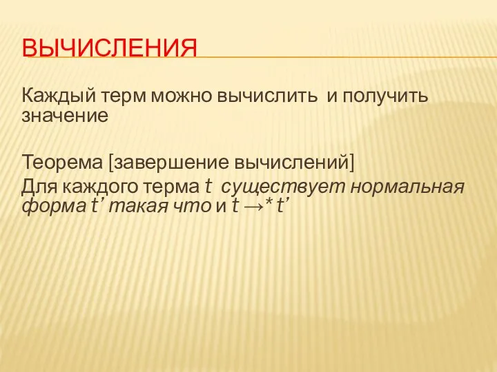 ВЫЧИСЛЕНИЯ Каждый терм можно вычислить и получить значение Теорема [завершение вычислений] Для